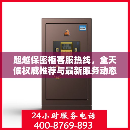 超越保密柜客服热线，全天候权威推荐与最新服务动态