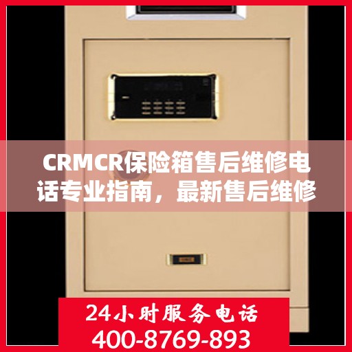 CRMCR保险箱售后维修电话专业指南，最新售后维修攻略与联系方式