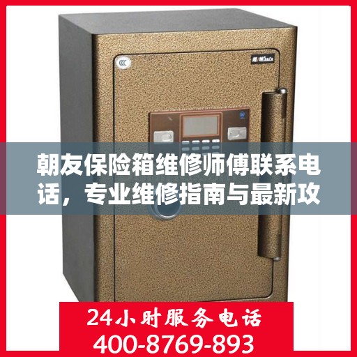 朝友保险箱维修师傅联系电话，专业维修指南与最新攻略