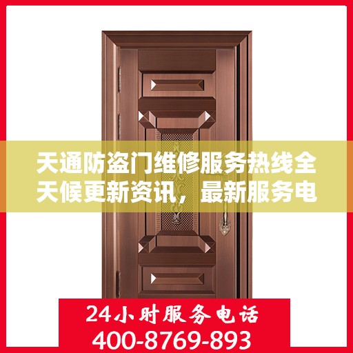 天通防盗门维修服务热线全天候更新资讯，最新服务电话一览无余