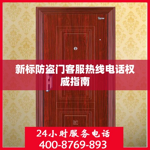 新标防盗门客服热线电话权威指南