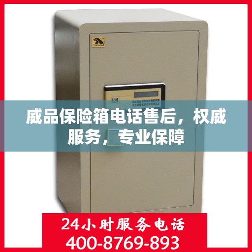 威品保险箱电话售后，权威服务，专业保障