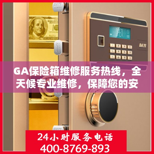 GA保险箱维修服务热线，全天候专业维修，保障您的安全无忧！