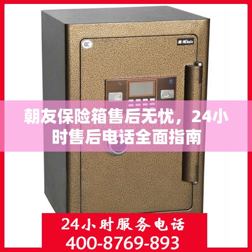 朝友保险箱售后无忧，24小时售后电话全面指南