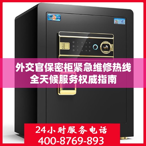 外交官保密柜紧急维修热线全天候服务权威指南