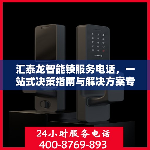 汇泰龙智能锁服务电话，一站式决策指南与解决方案专家