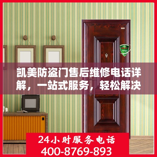 凯美防盗门售后维修电话详解，一站式服务，轻松解决您的维修难题