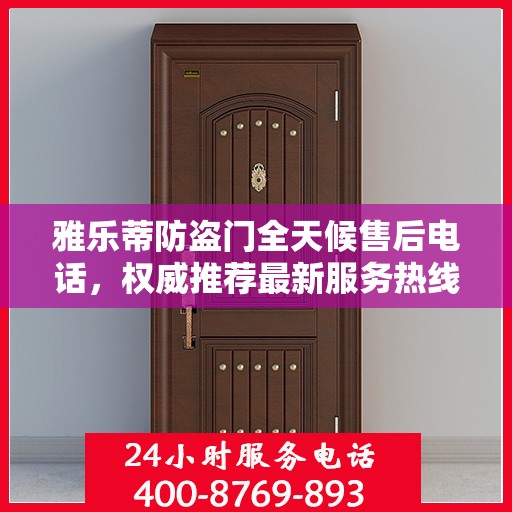 雅乐蒂防盗门全天候售后电话，权威推荐最新服务热线