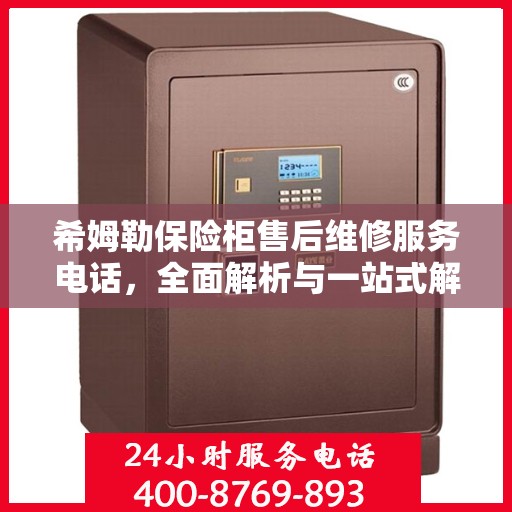 希姆勒保险柜售后维修服务电话，全面解析与一站式解决方案