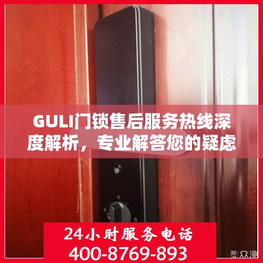 GULI门锁售后服务热线深度解析，专业解答您的疑虑与需求