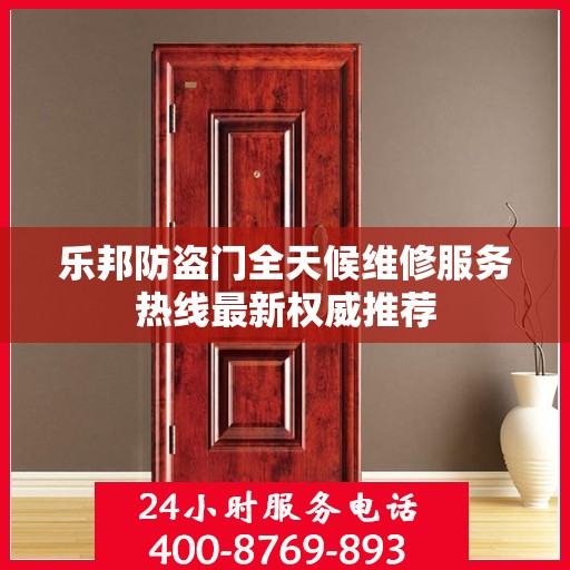 乐邦防盗门全天候维修服务热线最新权威推荐