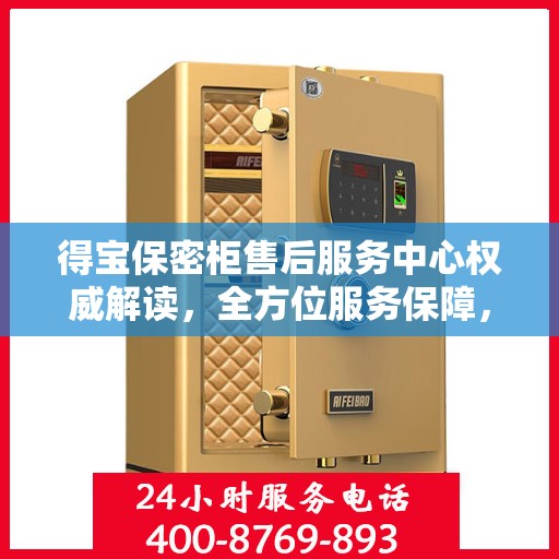 得宝保密柜售后服务中心权威解读，全方位服务保障，让您无忧使用！