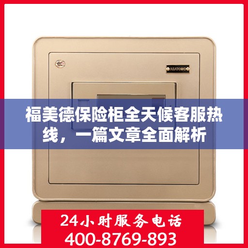 福美德保险柜全天候客服热线，一篇文章全面解析