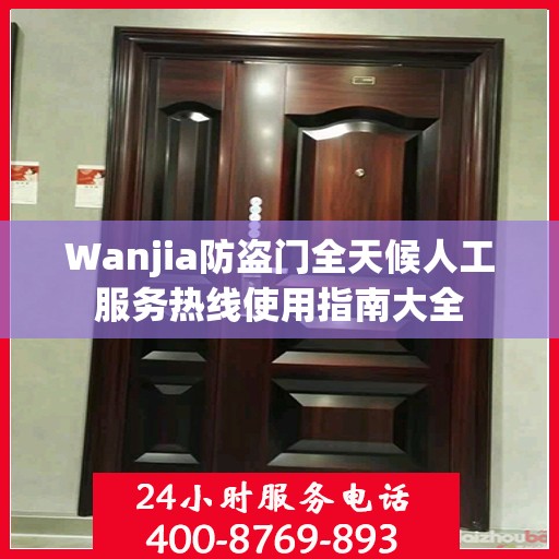 Wanjia防盗门全天候人工服务热线使用指南大全