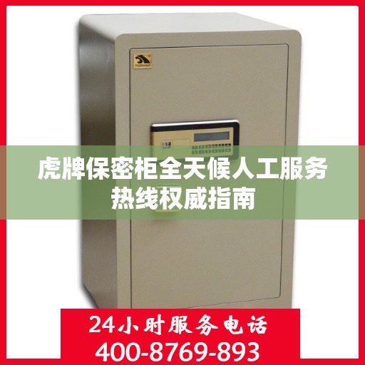 虎牌保密柜全天候人工服务热线权威指南