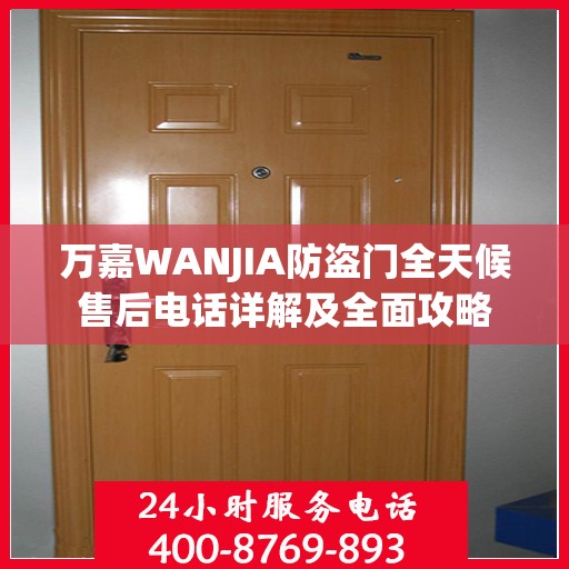 万嘉WANJIA防盗门全天候售后电话详解及全面攻略