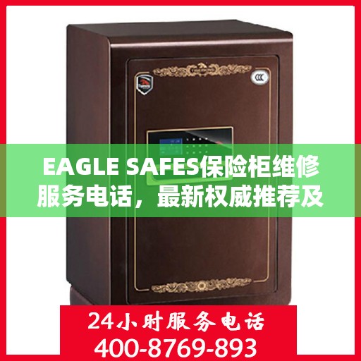 EAGLE SAFES保险柜维修服务电话，最新权威推荐及解决方案