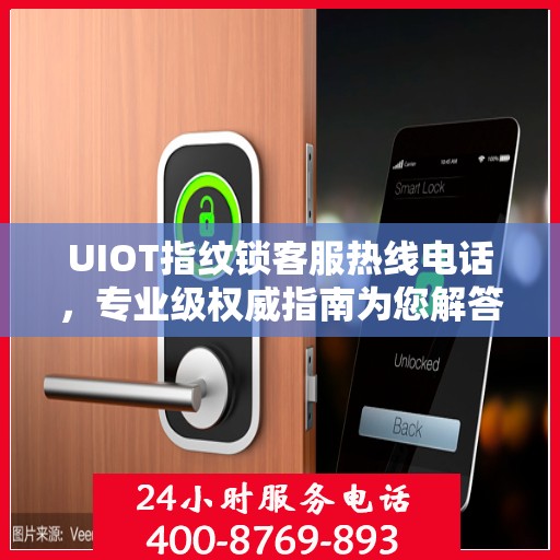 UIOT指纹锁客服热线电话，专业级权威指南为您解答疑惑