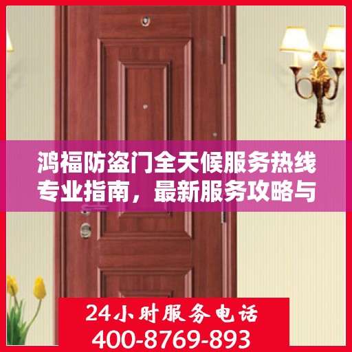 鸿福防盗门全天候服务热线专业指南，最新服务攻略与热线支持