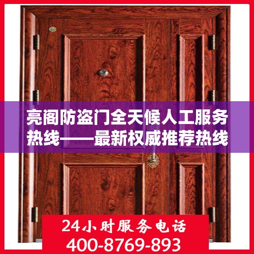 亮阁防盗门全天候人工服务热线——最新权威推荐热线