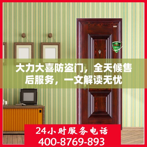 大力大喜防盗门，全天候售后服务，一文解读无忧