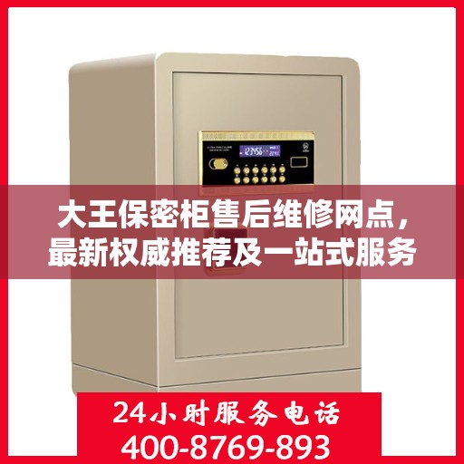 大王保密柜售后维修网点，最新权威推荐及一站式服务指南