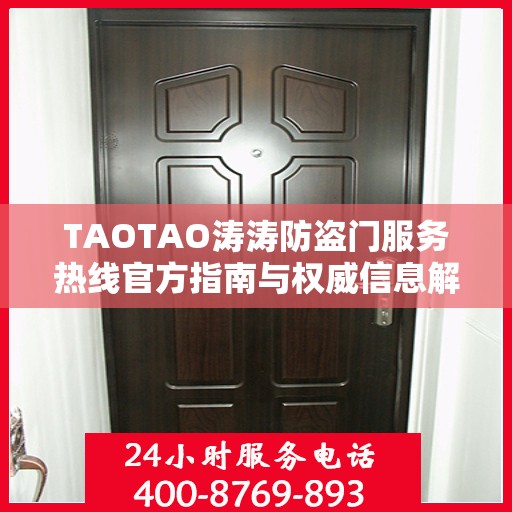TAOTAO涛涛防盗门服务热线官方指南与权威信息解读