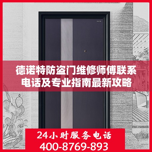 德诺特防盗门维修师傅联系电话及专业指南最新攻略