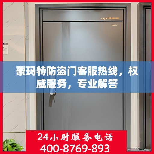 蒙玛特防盗门客服热线，权威服务，专业解答