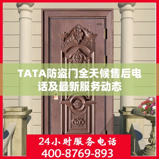 TATA防盗门全天候售后电话及最新服务动态