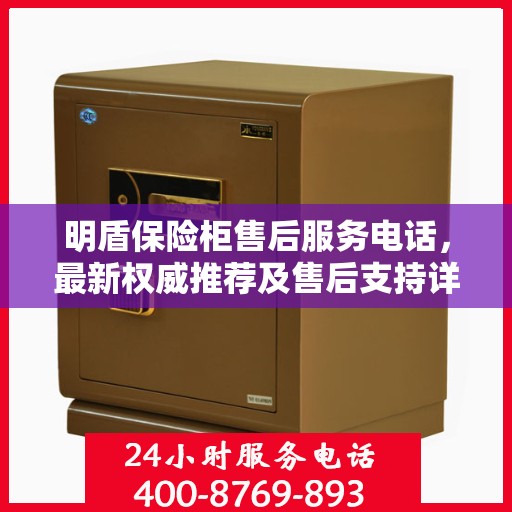 明盾保险柜售后服务电话，最新权威推荐及售后支持详解