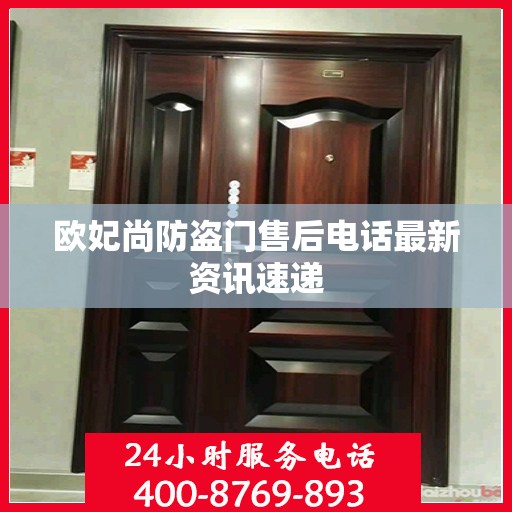 欧妃尚防盗门售后电话最新资讯速递