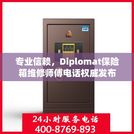 专业信赖，Diplomat保险箱维修师傅电话权威发布
