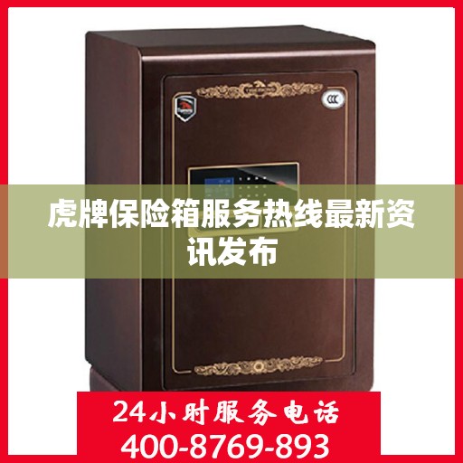 虎牌保险箱服务热线最新资讯发布