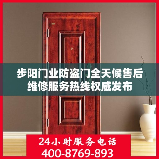 步阳门业防盗门全天候售后维修服务热线权威发布
