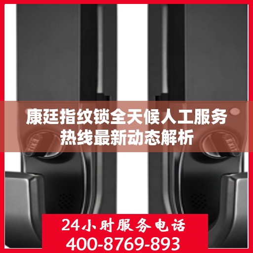 康廷指纹锁全天候人工服务热线最新动态解析