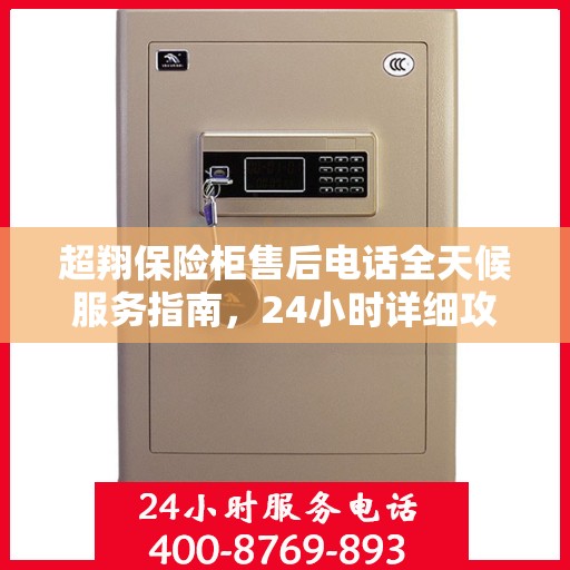 超翔保险柜售后电话全天候服务指南，24小时详细攻略与全面支持