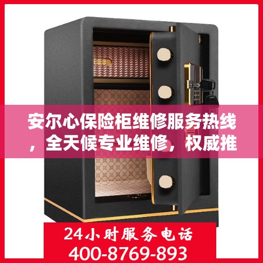 安尔心保险柜维修服务热线，全天候专业维修，权威推荐最新电话！