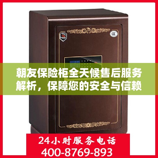 朝友保险柜全天候售后服务解析，保障您的安全与信赖之选