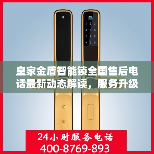 皇家金盾智能锁全国售后电话最新动态解读，服务升级与用户体验再升级