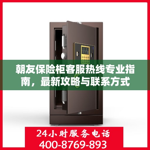 朝友保险柜客服热线专业指南，最新攻略与联系方式