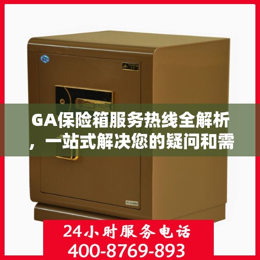 GA保险箱服务热线全解析，一站式解决您的疑问和需求