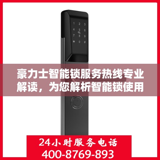 豪力士智能锁服务热线专业解读，为您解析智能锁使用疑难与解决方案