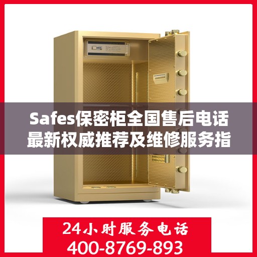 Safes保密柜全国售后电话最新权威推荐及维修服务指南