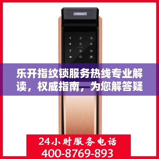 乐开指纹锁服务热线专业解读，权威指南，为您解答疑惑
