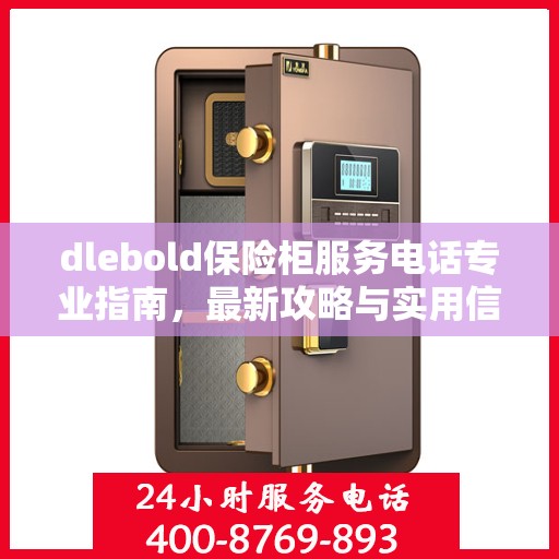 dlebold保险柜服务电话专业指南，最新攻略与实用信息