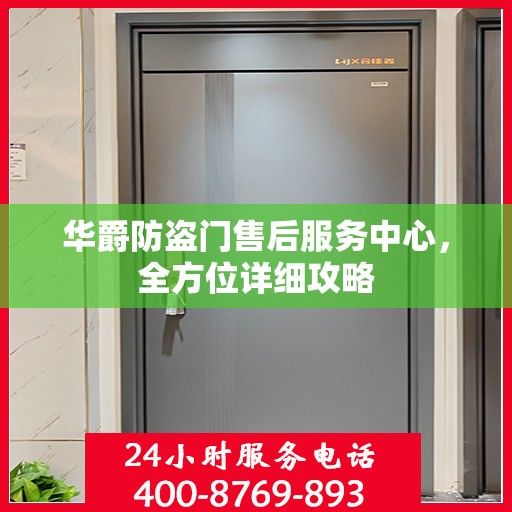 华爵防盗门售后服务中心，全方位详细攻略
