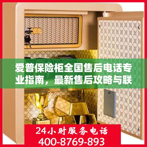 爱普保险柜全国售后电话专业指南，最新售后攻略与联系方式