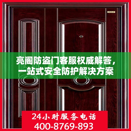 亮阁防盗门客服权威解答，一站式安全防护解决方案