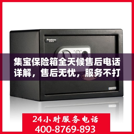集宝保险箱全天候售后电话详解，售后无忧，服务不打烊